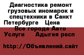 Диагностика,ремонт грузовых иномарок и спецтехники в Санкт-Петербурге › Цена ­ 1 500 - Все города Авто » Услуги   . Адыгея респ.